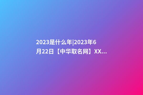 2023是什么年|2023年6月22日【中华取名网】XXX教育培训中心签约-第1张-公司起名-玄机派